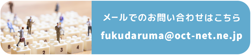 メールでのお問い合わせはこちら fukudaruma@oct-net.ne.jp